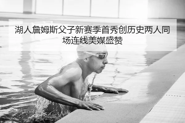 湖人詹姆斯父子新赛季首秀创历史两人同场连线美媒盛赞